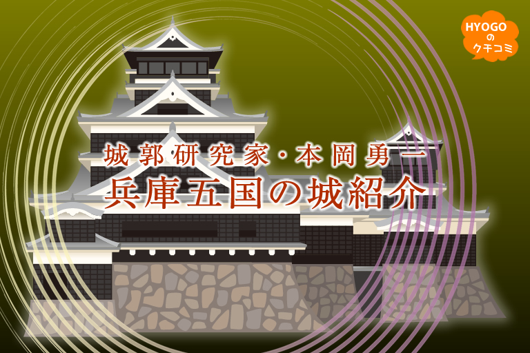 城郭研究家 本岡勇一の兵庫五国の城紹介 口コミ 公式 兵庫県観光サイト Hyogo ナビ 知っておきたい観光情報が盛りだくさん