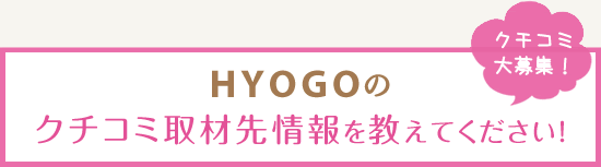 HYOGOのクチコミ取材先情報を教えてください！